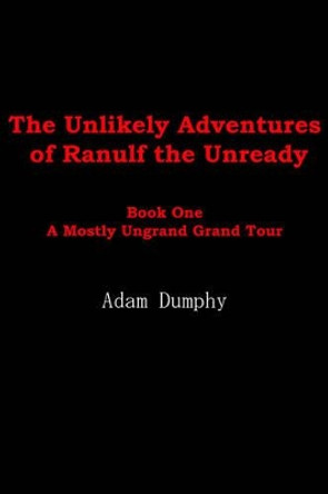 The Unlikely Adventures of Ranulf the Unready: Book One A Mostly Ungrand Grand Tour Adam Dumphy 9781420817829