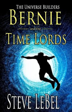 The Universe Builders: Bernie and the Time Lords: humorous epic fantasy / science fiction adventure Steve Lebel 9781944815769