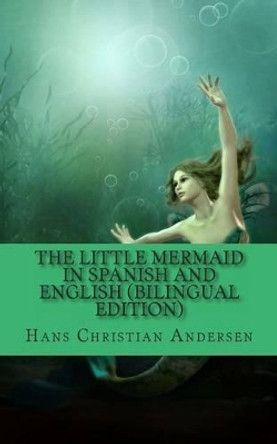 The Little Mermaid In Spanish and English (Bilingual Edition) Carmen Huipe 9781494791117