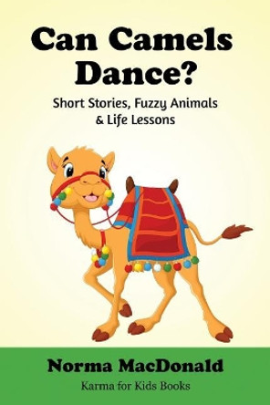 Can Camels Dance?: Short Stories, Fuzzy Animals and Life Lessons Norma MacDonald 9781945290152