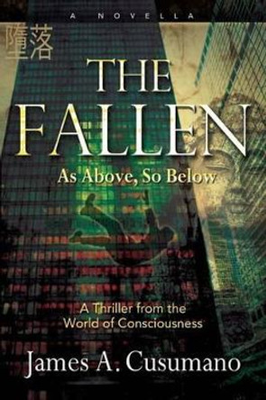 The Fallen: As Above, So Below A Thriller from the World of Consciousness James A Cusumano 9781945390586