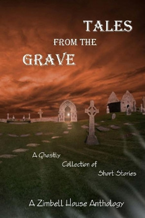 Tales from the Grave: A Ghostly Collection of Short Stories: A Zimbell House Anthology Zimbell House Publishing 9781945967450