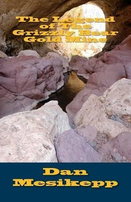 The Legend of The Grizzly Bear Gold Mine Dan Mesikepp 9781505272970