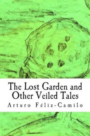 The Lost Garden and Other Veiled Tales by Ana Camila Feliz-Gil