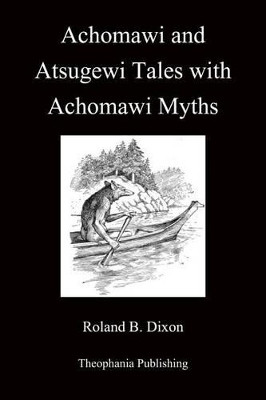 Achomawi and Atsugewi Tales with Achomawi Myths by Roland B Dixon