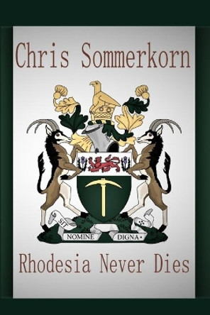 Rhodesia Never Dies Chris Sommerkorn 9781658260756