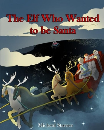 The Elf Who Wanted to be Santa Claus by Micheal C Starner