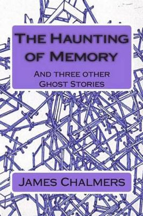 The Haunting of Memory: And three other Ghost Stories Senior Lecturer in Law James Chalmers (University of Edinburgh) 9781505988062