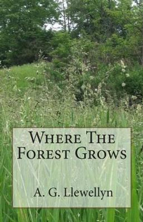 Where The Forest Grows A G Llewellyn 9781505999389