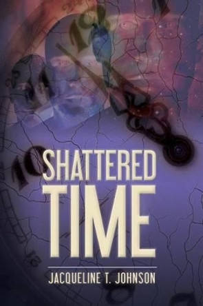 Shattered Time Jacqueline T Johnson 9781506182254