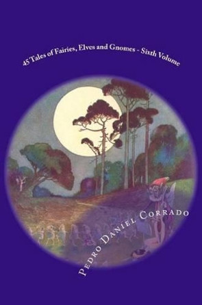 45 Tales of Fairies, Elves and Gnomes - Sixth Volume: Sixth volume of the Fifth Book of the Series 365 tales for children and youth Pedro Daniel Corrado 9781496066442