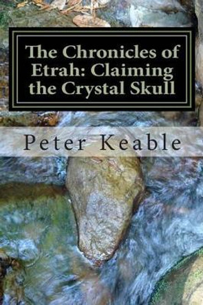 The Chronicles of Etrah: Claiming the Crystal Skull Peter a Keable 9781496079862