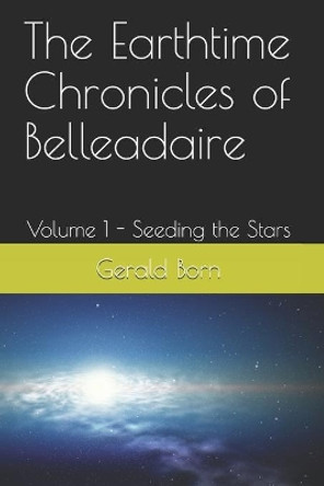 The Earthtime Chronicles of Belleadaire: Volume 1 - Seeding the Stars Gerald W Born 9781686552649