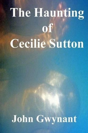 The Haunting of Cecilie Sutton John Gwynant 9781508466444