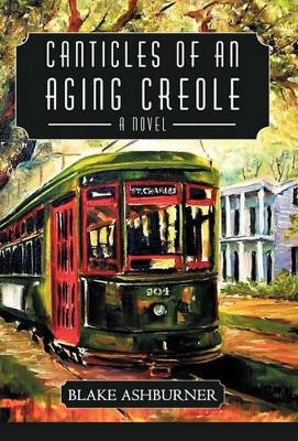 Canticles of an Aging Creole Blake Ashburner 9781450246606
