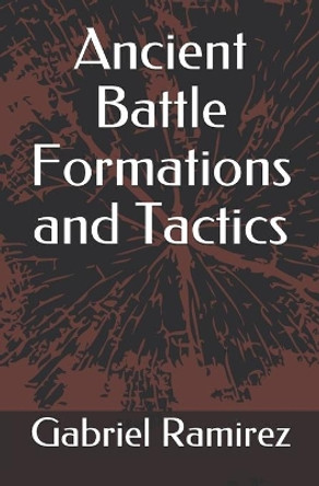 Ancient Battle Formations and Tactics Gabriel Ramirez 9781687795953