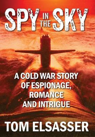 Spy in the Sky: A Cold War Story of Espionage, Romance and Intrigue Tom Elsasser 9781977202666