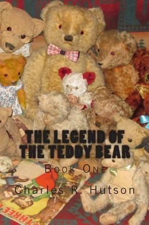 The Legend of the Teddy Bear: Book One Charles R Hutson 9781511515795