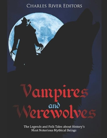 Vampires and Werewolves: The Legends and Folk Tales about History's Most Notorious Mythical Beings Charles River 9781689837163