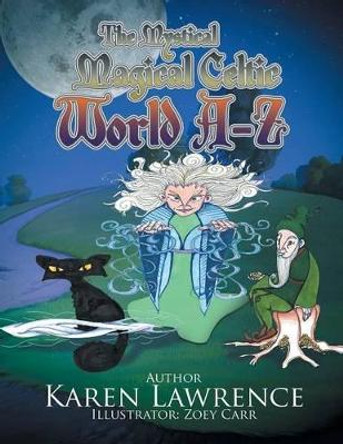 The Mystical Magical Celtic World A-Z Karen Lawrence (Acute Care Lecturer, Victoria University of Technology, VIC, Australia) 9781514435380