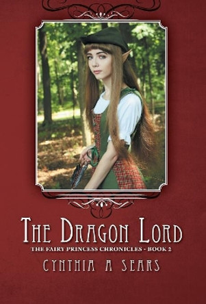 The Dragon Lord: The Fairy Princess Chronicles - Book 2 Cynthia A Sears 9781460230817 The Dragon Lord: The Fairy Princess Chronicles - Book 2 Cynthia A Sears 9781460230817