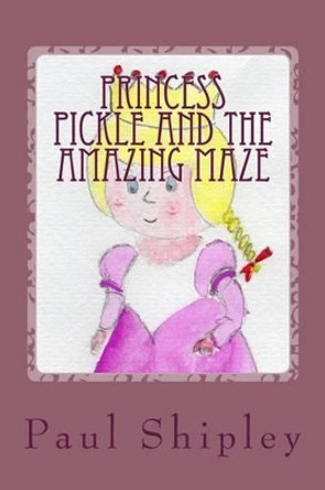 Princess Pickle and the Amazing Maze Paul Shipley 9781484107805
