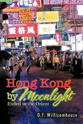 Hong Kong by Moonlight: Exiled to the Orient O F Willisomhouse 9781465368461