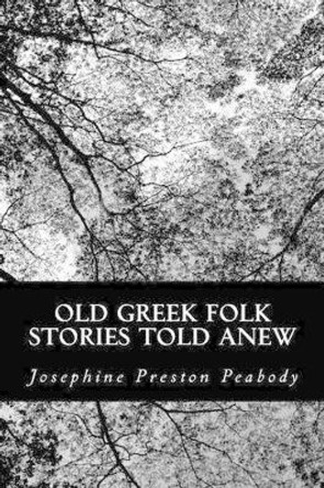 Old Greek Folk Stories Told Anew Josephine Preston Peabody 9781484984284