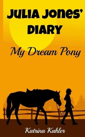 JULIA JONES' DIARY - My Dream Pony: Diary of a Girl Who Loves Horses - Perfect for girls aged 9-12 Katrina Kahler 9781500239473