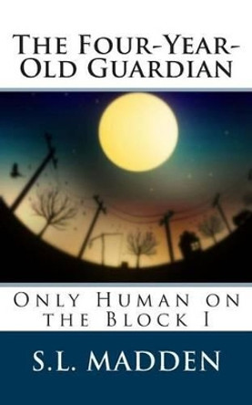 The Four-Year-Old Guardian: Only Human on the Block S L Madden 9781467960052