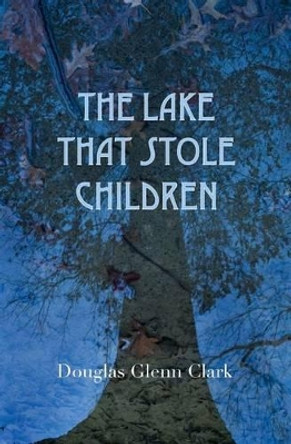 The Lake That Stole Children: A Fable Douglas Glenn Clark 9781438243580