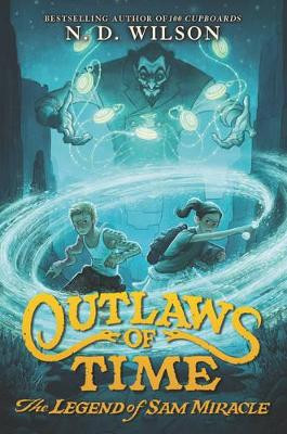 Outlaws of Time: The Legend of Sam Miracle by N. D. Wilson