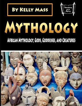 Mythology: African Mythology, Gods, Goddesses, and Creatures Kelly Mass 9781702852876