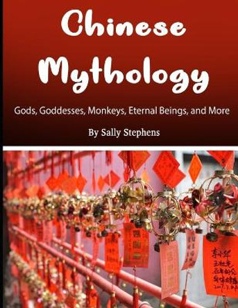 Chinese Mythology: Gods, Goddesses, Monkeys, Eternal Beings, and More Sally Stephens 9781704376820