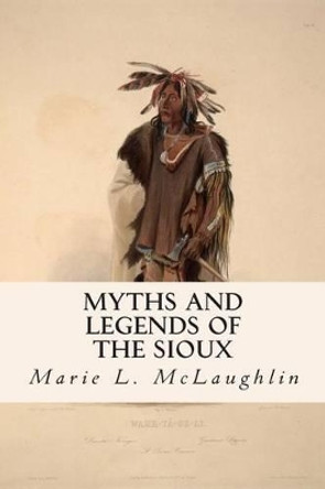 Myths and Legends of the Sioux Marie L McLaughlin 9781511957311