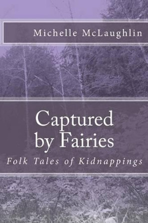 Captured by Fairies: Folk Tales of Kidnappings Michelle McLaughlin 9781492154037