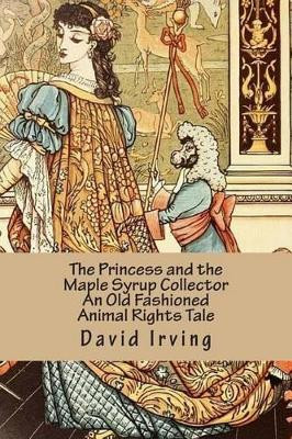 The Princess and the Maple Syrup Collector An Old Fashioned Animal Rights Tale David Irving 9781500413316