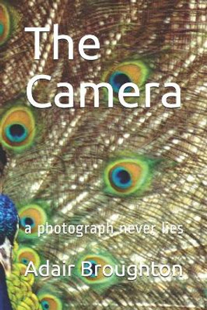 The Camera: a photo never lies Adair Broughton 9781709114274