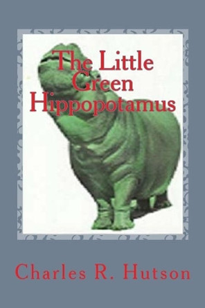 The Little Green Hippopotamus Charles R Hutson 9781500472979