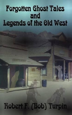 Forgotten Ghost Tales and Legends of the Old West by Robert F Turpin