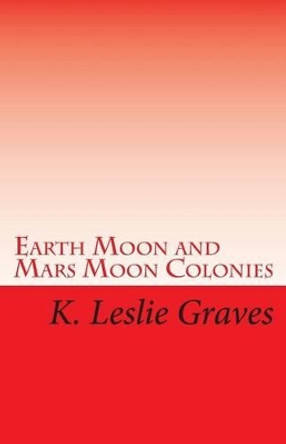 Earth Moon and Mars Moon Colonies by K Leslie Graves