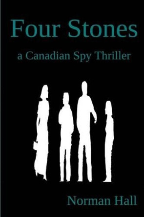 Four Stones: a Canadian Spy Thriller Norman Hall 9781928049326