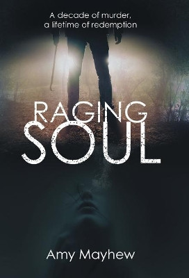 Raging Soul: A Decade of Murder, a Lifetime of Redemption Amy Mayhew 9781480851030
