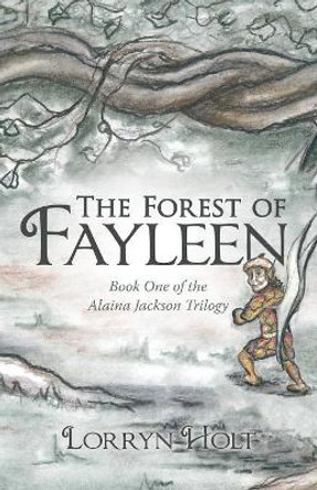 The Forest of Fayleen: Book One of the Alaina Jackson Trilogy Lorryn Holt 9781480860247