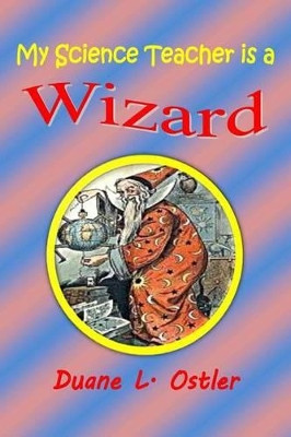 My Science Teacher is a Wizard by Duane L Ostler