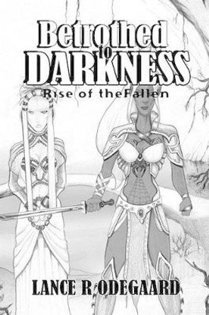 Betrothed to Darkness: Rise of the Fallen Lance R Odegaard 9781463719616