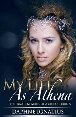 My Life as Athena: The private memoirs of a greek goddess Daphne Ignatius 9781502373885
