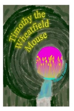 Timothy the Wheatfield Mouse William Fontana, Sr 9781493599431