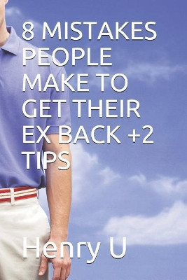 8 Mistakes People Make to Get Their Ex Back +2 Tips by Henry U