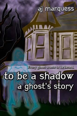 to be a shadow: A Ghost's Story A J Marquess 9781502582324